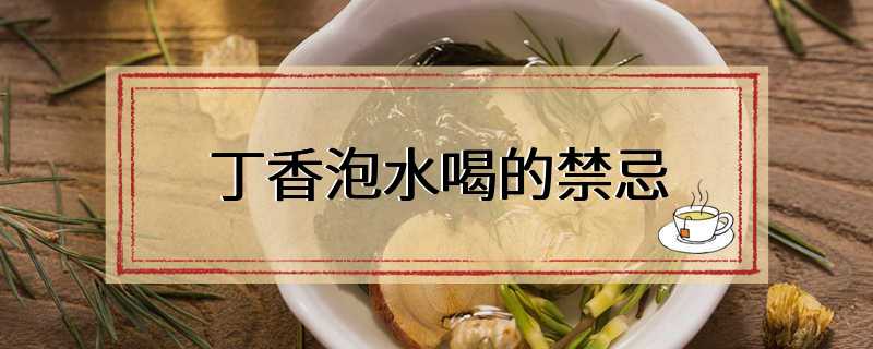 丁香泡水喝的禁忌