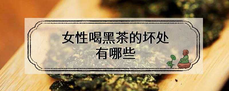 女性喝黑茶的坏处有哪些