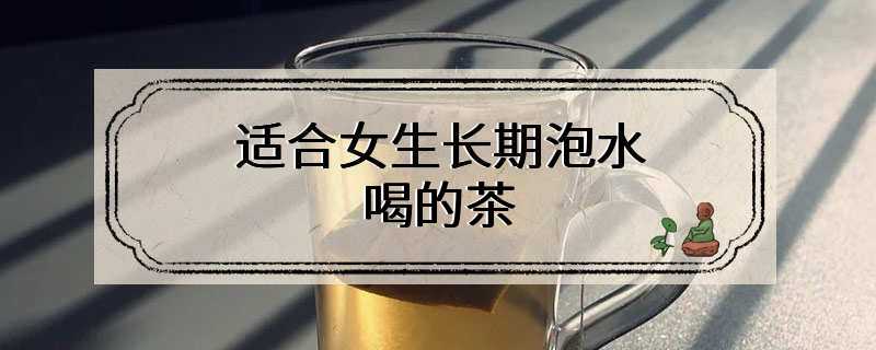 适合女生长期泡水喝的茶