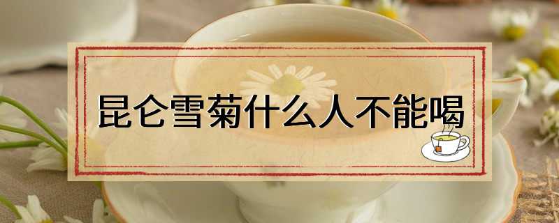 昆仑雪菊什么人不能喝