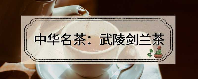 中华名茶：武陵剑兰茶