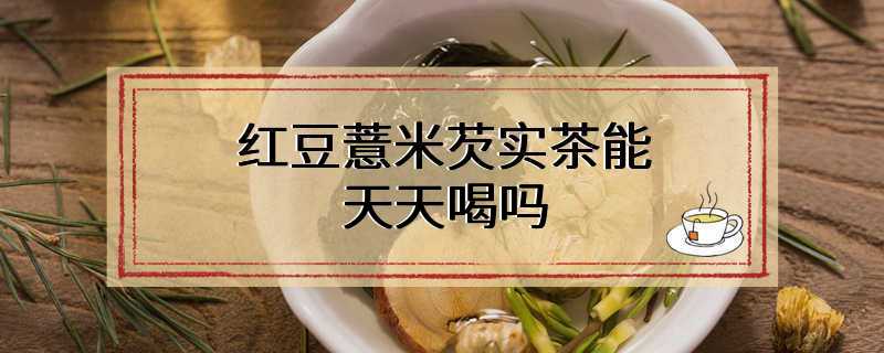 红豆薏米芡实茶能天天喝吗
