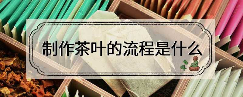 制作茶叶的流程是什么