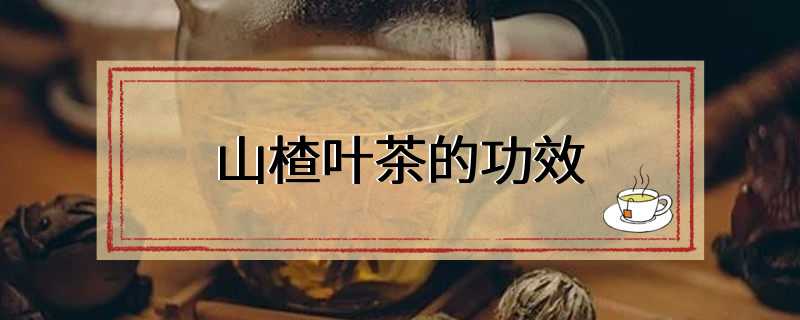 山楂叶茶的功效