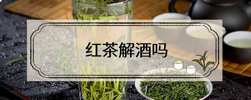 红茶解酒吗