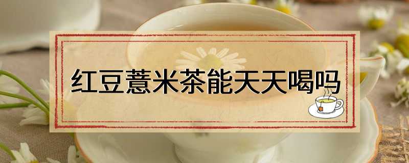 红豆薏米茶能天天喝吗