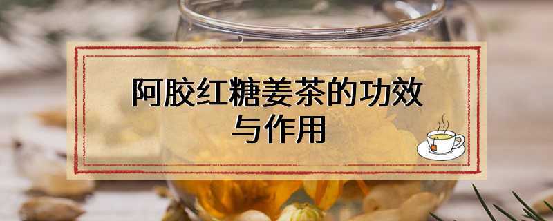 阿胶红糖姜茶的功效与作用