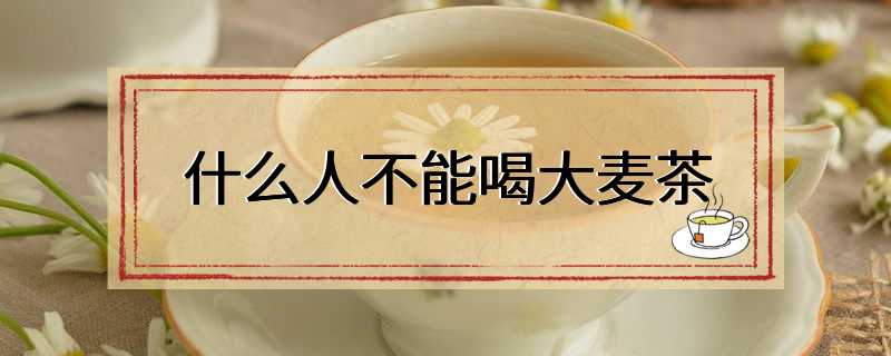 什么人不能喝大麦茶