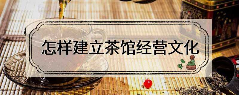 怎样建立茶馆经营文化