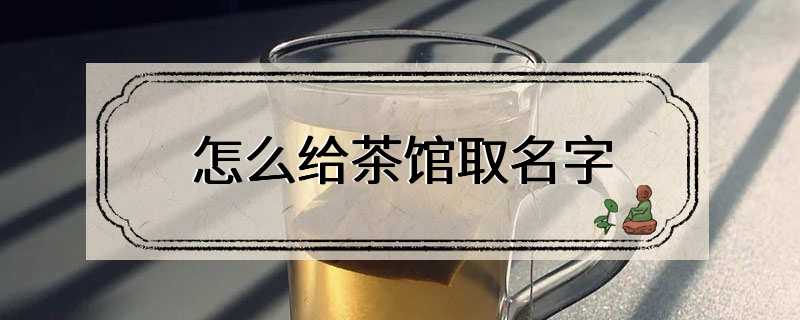 怎么给茶馆取名字