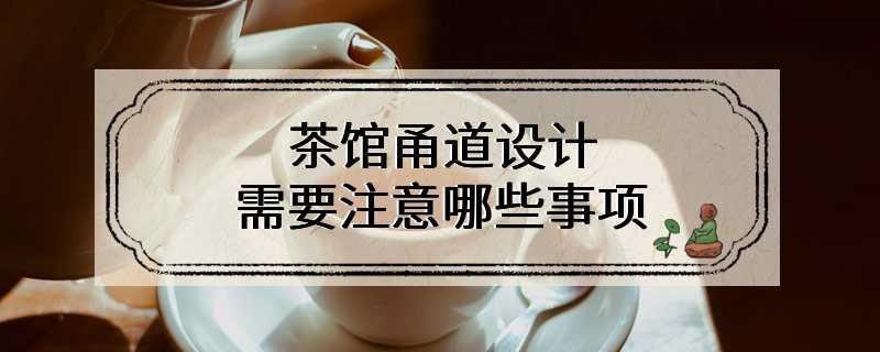 茶馆甬道设计需要注意哪些事项