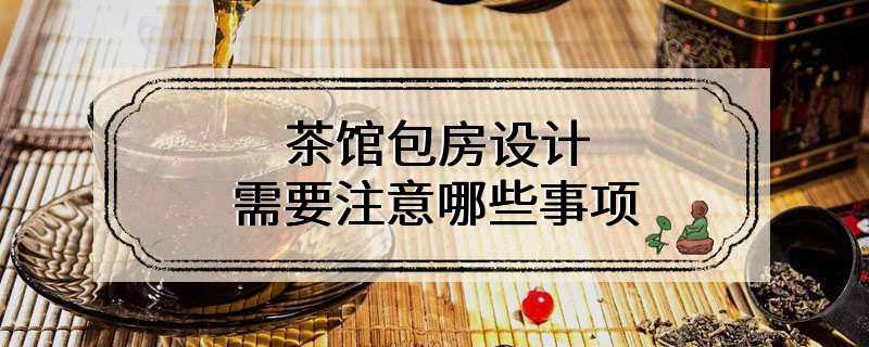 茶馆包房设计需要注意哪些事项