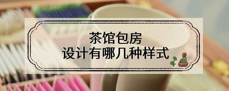 茶馆包房设计有哪几种样式
