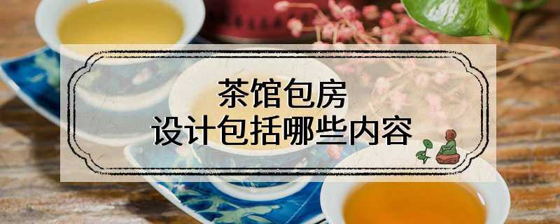 茶馆包房设计包括哪些内容