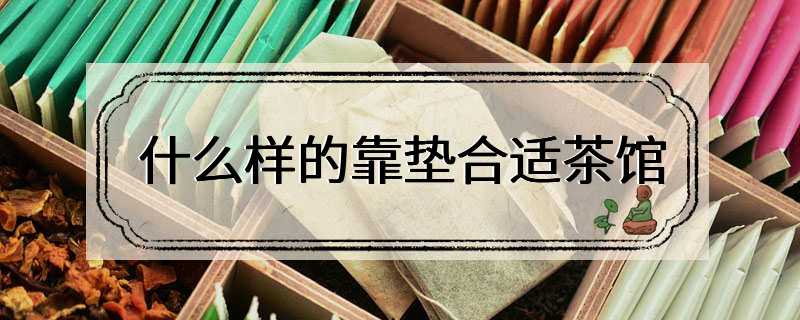 什么样的靠垫合适茶馆