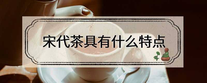 宋代茶具有什么特点