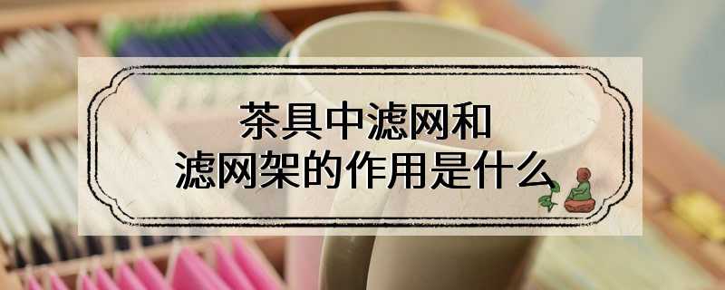 茶具中滤网和滤网架的作用是什么