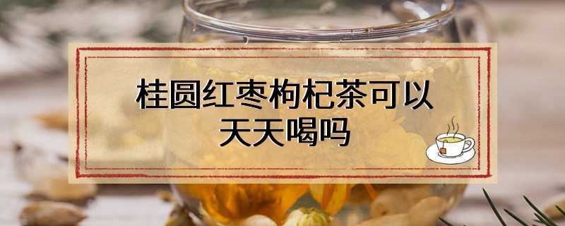 桂圆红枣枸杞茶可以天天喝吗