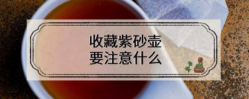 收藏紫砂壶要注意什么
