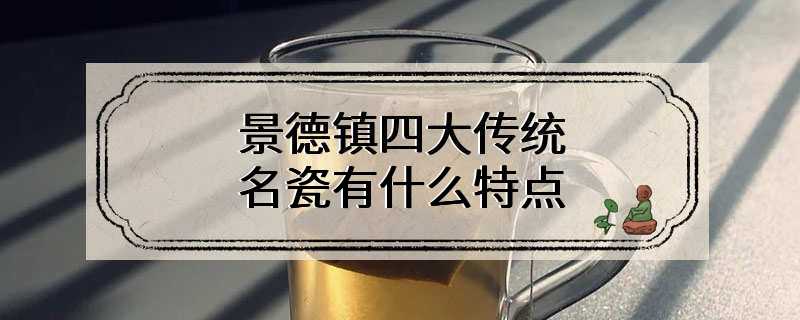 景德镇四大传统名瓷有什么特点