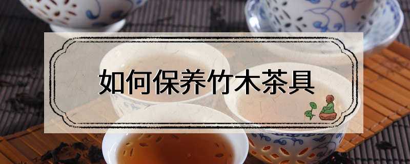 如何保养竹木茶具