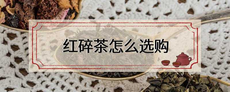 红碎茶怎么选购