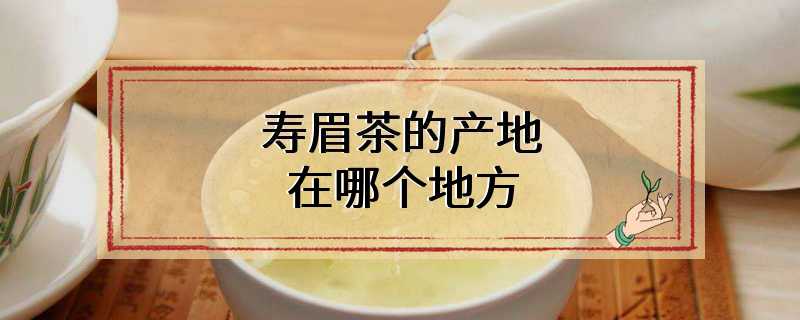 寿眉茶的产地在哪个地方