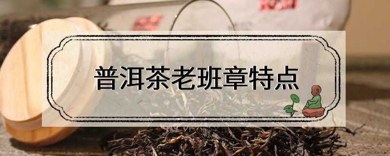 普洱茶老班章特点