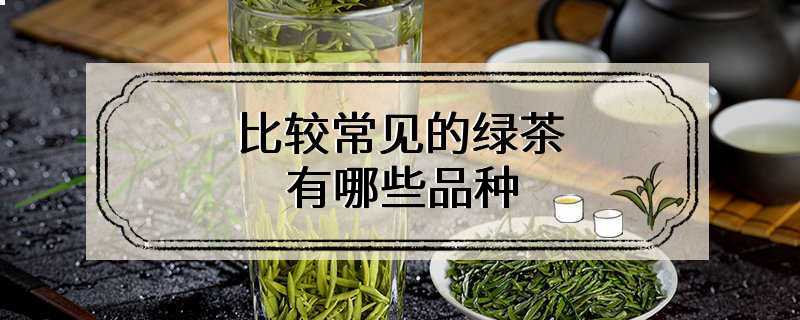 比较常见的绿茶有哪些品种
