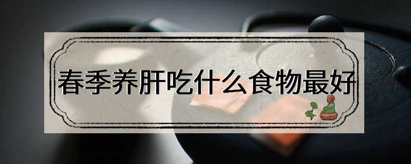 春季养肝吃什么食物最好