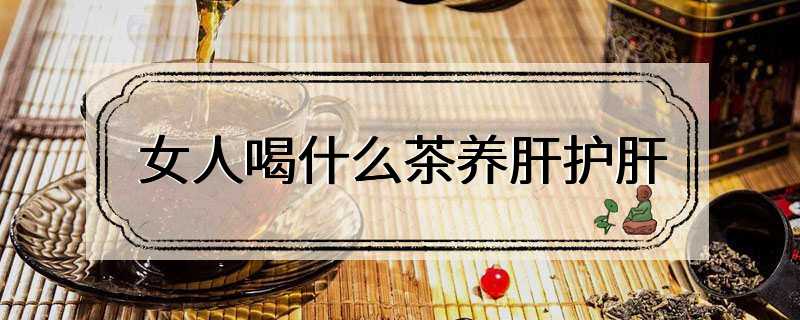 女人喝什么茶养肝护肝