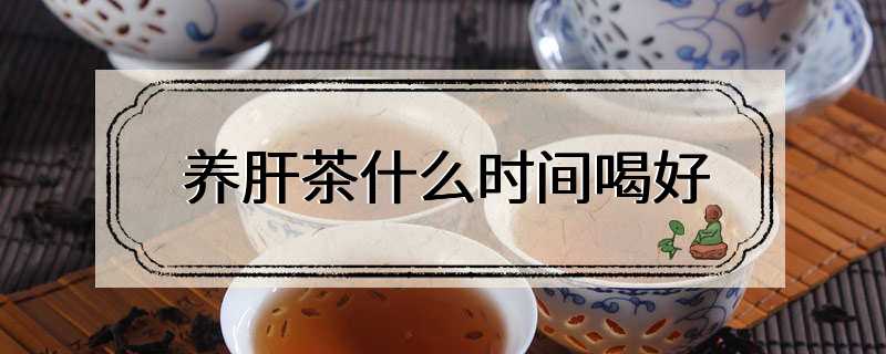 养肝茶什么时间喝好