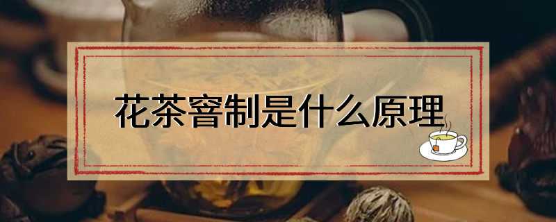 花茶窨制是什么原理