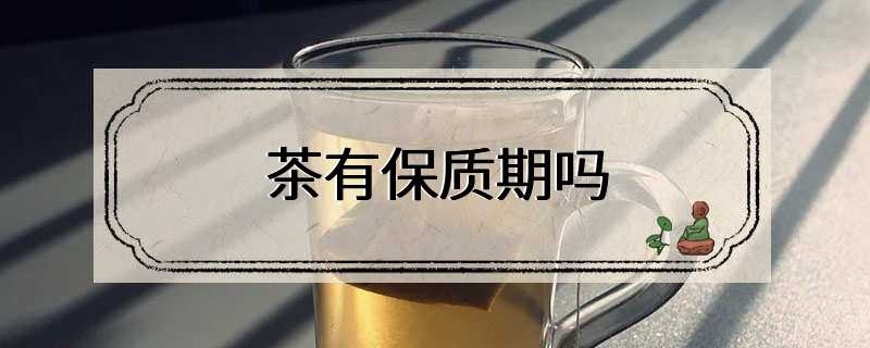 茶有保质期吗