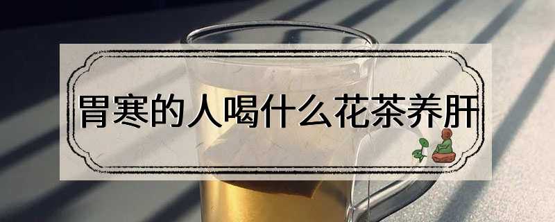 胃寒的人喝什么花茶养肝