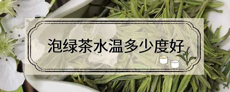 泡绿茶水温多少度好