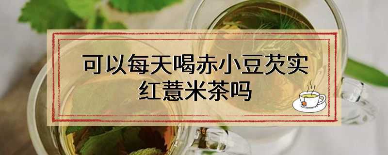 可以每天喝赤小豆芡实红薏米茶吗