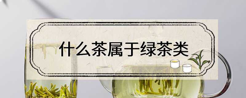 什么茶属于绿茶类