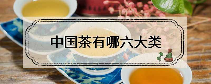 中国茶有哪六大类