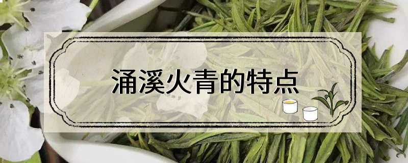 涌溪火青的特点