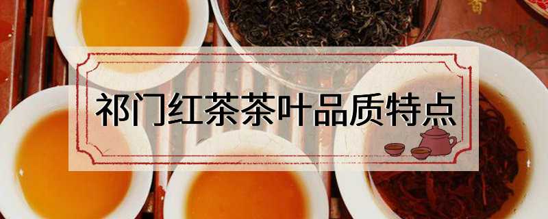 祁门红茶茶叶品质特点