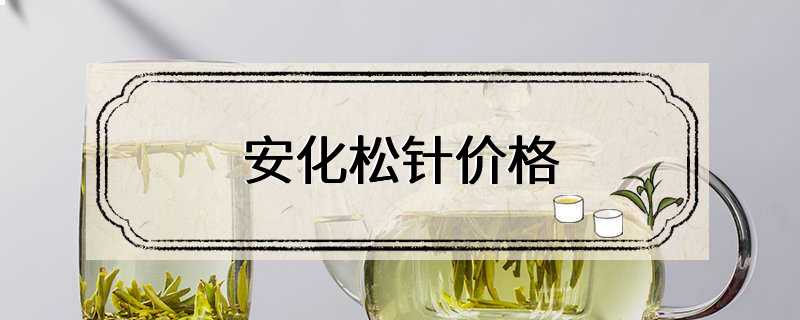 安化松针价格