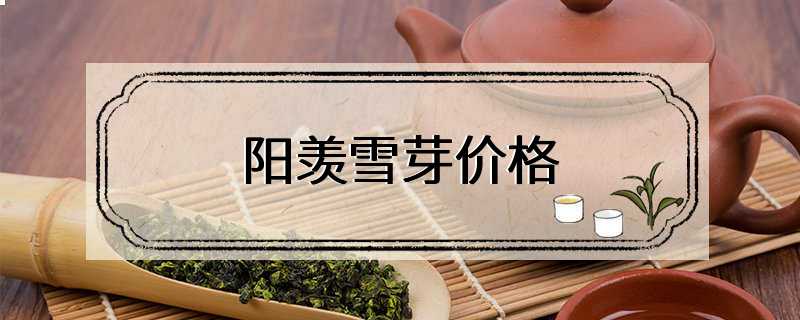阳羡雪芽价格