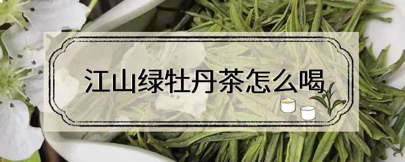 江山绿牡丹茶怎么喝