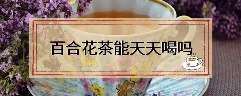 百合花茶能天天喝吗