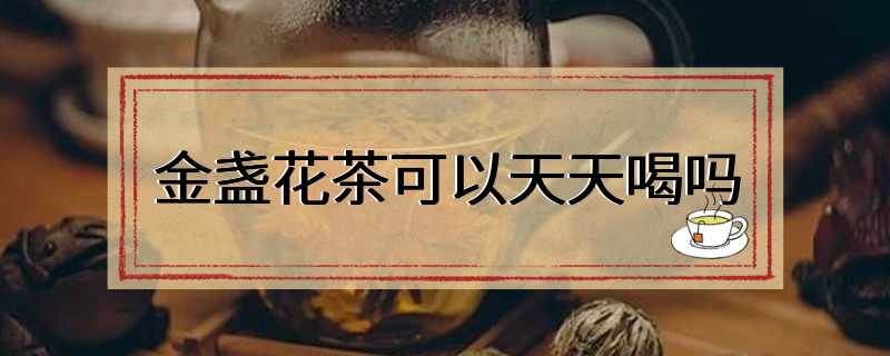 金盏花茶可以天天喝吗