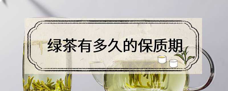 绿茶有多久的保质期