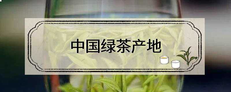 中国绿茶产地