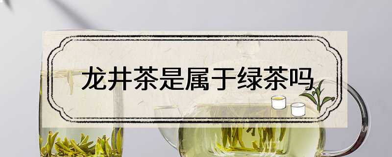 龙井茶是属于绿茶吗