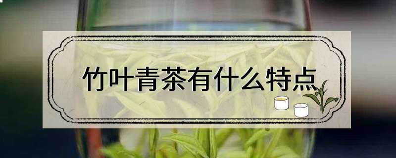 竹叶青茶有什么特点
